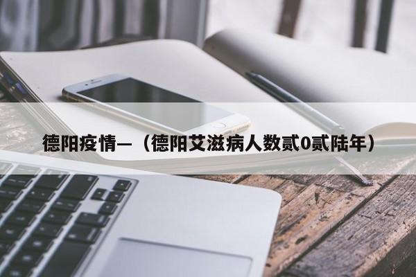 德阳疫情—(德阳艾滋病人数贰0贰陆年)