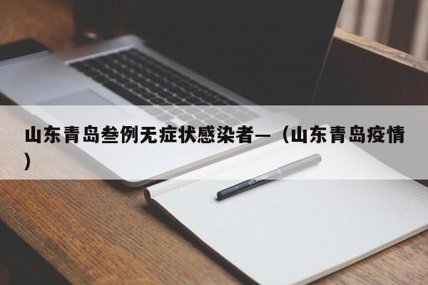 山东青岛叁例无症状感染者—（山东青岛疫情）