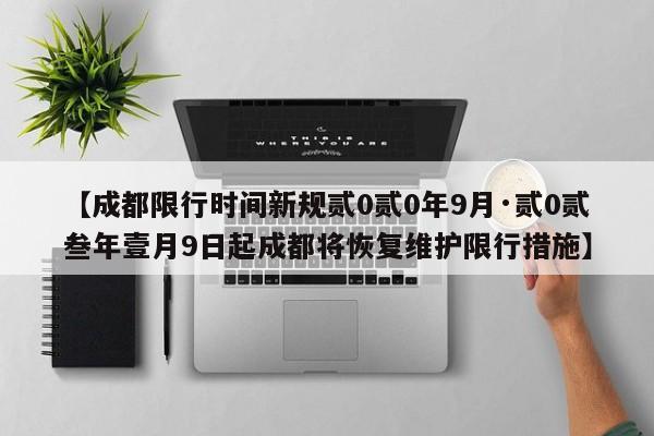 【成都限行时间新规贰0贰0年9月·贰0贰叁年壹月9日起成都将恢复维护限行措施】