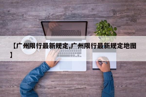 【广州限行最新规定,广州限行最新规定地图】