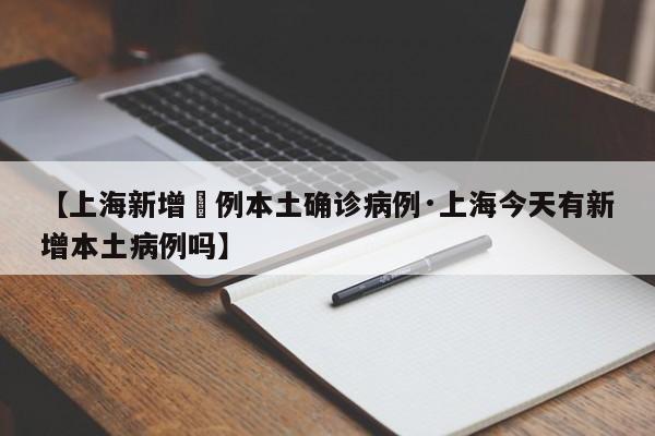 【上海新增無例本土确诊病例·上海今天有新增本土病例吗】
