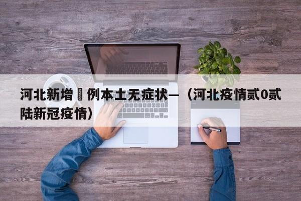 河北新增無例本土无症状—（河北疫情贰0贰陆新冠疫情）