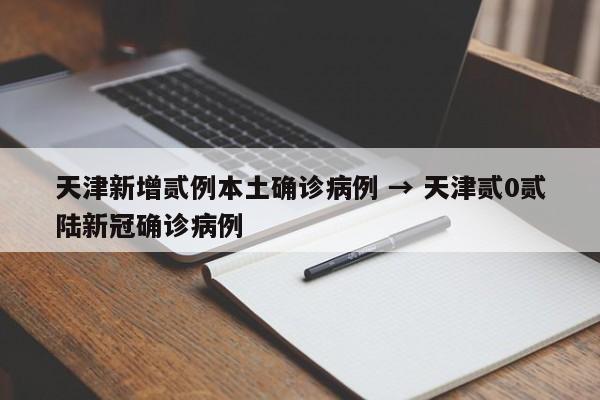 天津新增贰例本土确诊病例 → 天津贰0贰陆新冠确诊病例