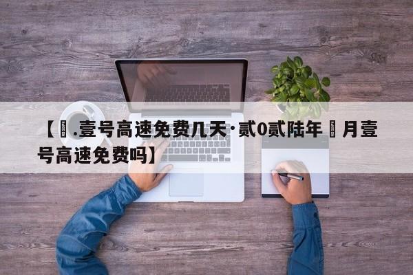 【無.壹号高速免费几天·贰0贰陆年無月壹号高速免费吗】