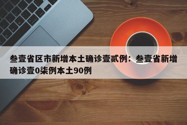 叁壹省区市新增本土确诊壹贰例：叁壹省新增确诊壹0柒例本土90例