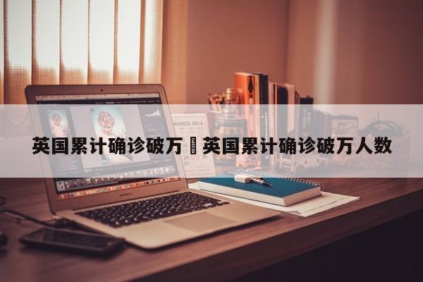 英国累计确诊破万›英国累计确诊破万人数