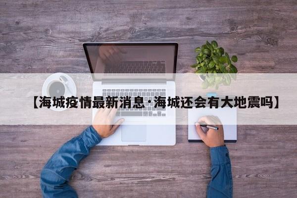 【海城疫情最新消息·海城还会有大地震吗】