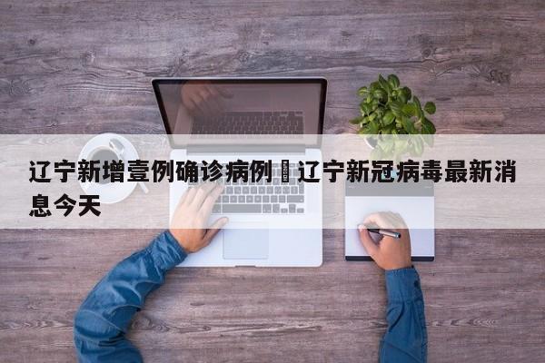 辽宁新增壹例确诊病例›辽宁新冠病毒最新消息今天