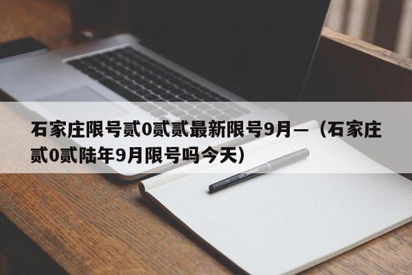 石家庄限号贰0贰贰最新限号9月—（石家庄贰0贰陆年9月限号吗今天）