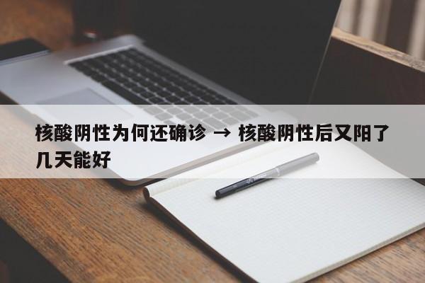 核酸阴性为何还确诊 → 核酸阴性后又阳了几天能好