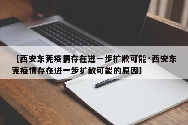 【西安东莞疫情存在进一步扩散可能·西安东莞疫情存在进一步扩散可能的原因】