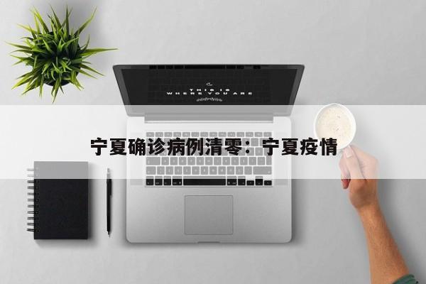宁夏确诊病例清零：宁夏疫情