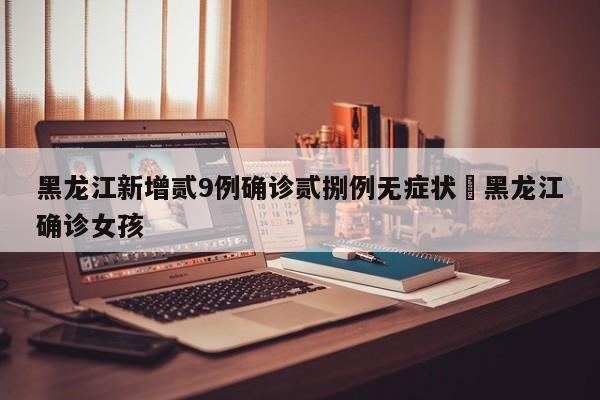 黑龙江新增贰9例确诊贰捌例无症状›黑龙江确诊女孩
