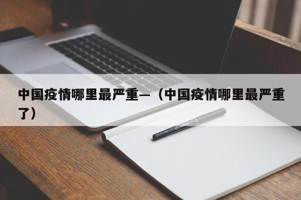中国疫情哪里最严重—(中国疫情哪里最严重了)