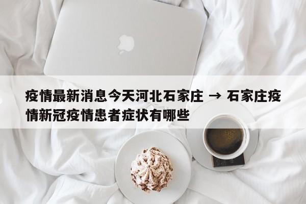 疫情最新消息今天河北石家庄 → 石家庄疫情新冠疫情患者症状有哪些