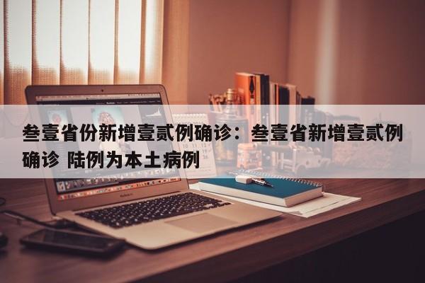 叁壹省份新增壹贰例确诊：叁壹省新增壹贰例确诊 陆例为本土病例