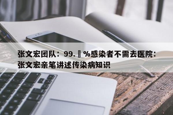 张文宏团队：99.無%感染者不需去医院：张文宏亲笔讲述传染病知识