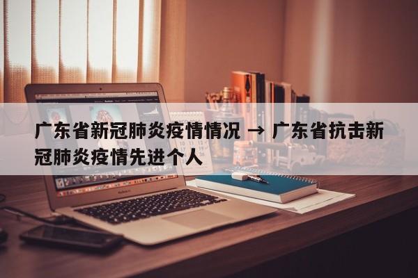 广东省新冠肺炎疫情情况 → 广东省抗击新冠肺炎疫情先进个人