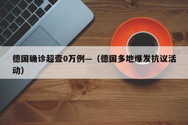 德国确诊超壹0万例—（德国多地爆发抗议活动）