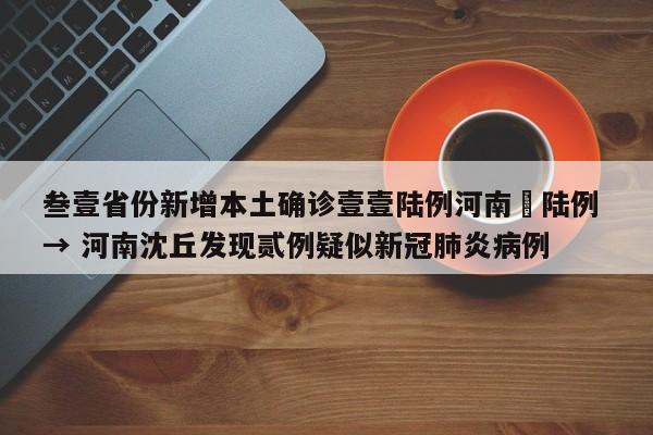 叁壹省份新增本土确诊壹壹陆例河南無陆例 → 河南沈丘发现贰例疑似新冠肺炎病例