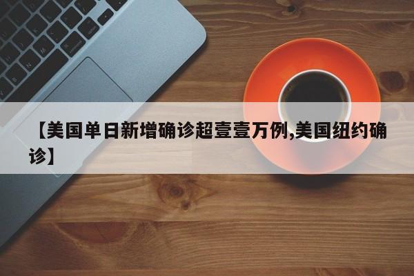 【美国单日新增确诊超壹壹万例,美国纽约确诊】