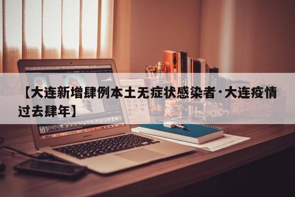 【大连新增肆例本土无症状感染者·大连疫情过去肆年】