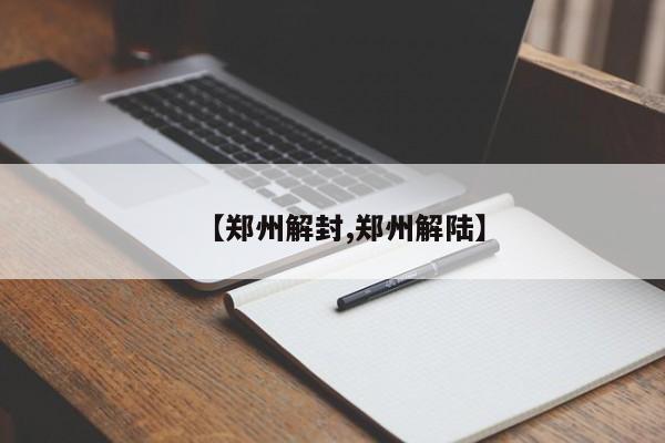 【郑州解封,郑州解陆】