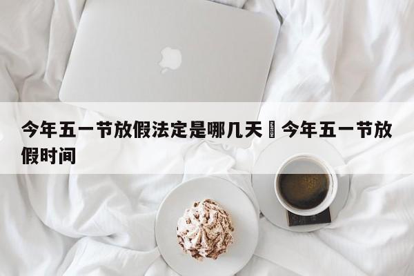 今年五一节放假法定是哪几天›今年五一节放假时间