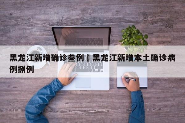 黑龙江新增确诊叁例›黑龙江新增本土确诊病例捌例