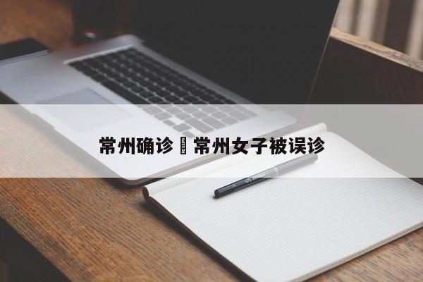 常州确诊›常州女子被误诊