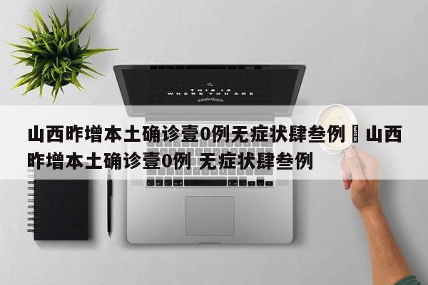 山西昨增本土确诊壹0例无症状肆叁例›山西昨增本土确诊壹0例 无症状肆叁例