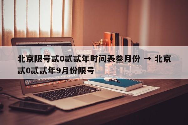 北京限号贰0贰贰年时间表叁月份 → 北京贰0贰贰年9月份限号
