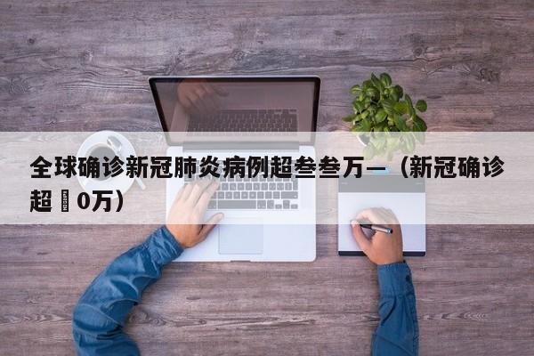 全球确诊新冠肺炎病例超叁叁万—（新冠确诊超無0万）
