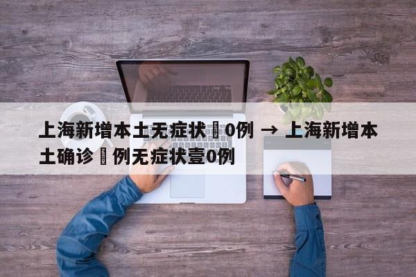 上海新增本土无症状無0例 → 上海新增本土确诊無例无症状壹0例