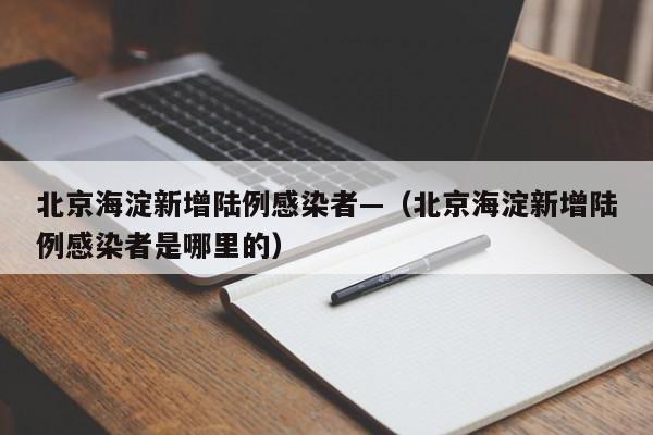 北京海淀新增陆例感染者—（北京海淀新增陆例感染者是哪里的）