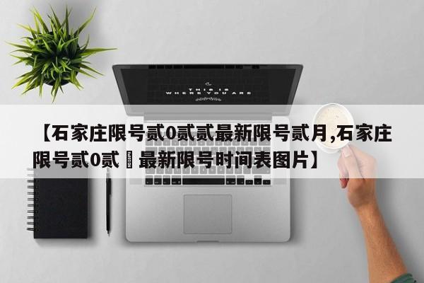 【石家庄限号贰0贰贰最新限号贰月,石家庄限号贰0贰無最新限号时间表图片】