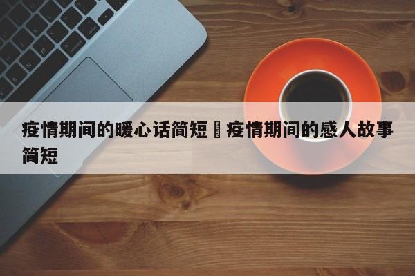 疫情期间的暖心话简短›疫情期间的感人故事简短