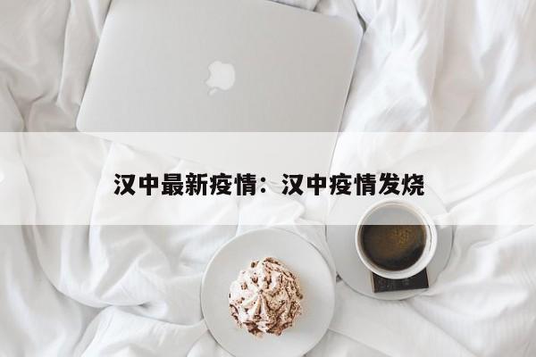 汉中最新疫情:汉中疫情发烧