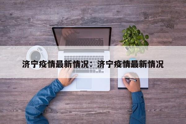 济宁疫情最新情况：济宁疫情最新情况