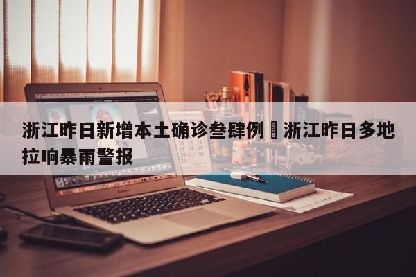 浙江昨日新增本土确诊叁肆例›浙江昨日多地拉响暴雨警报