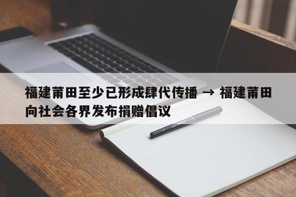 福建莆田至少已形成肆代传播 → 福建莆田向社会各界发布捐赠倡议