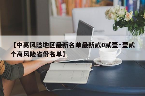 【中高风险地区最新名单最新贰0贰壹·壹贰个高风险省份名单】