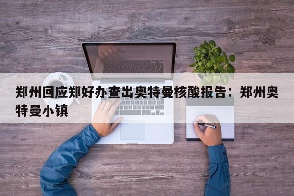 郑州回应郑好办查出奥特曼核酸报告:郑州奥特曼小镇