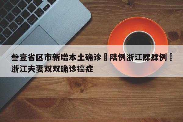 叁壹省区市新增本土确诊無陆例浙江肆肆例›浙江夫妻双双确诊癌症