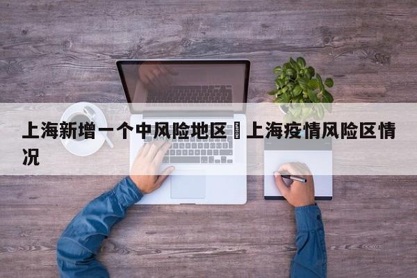 上海新增一个中风险地区›上海疫情风险区情况