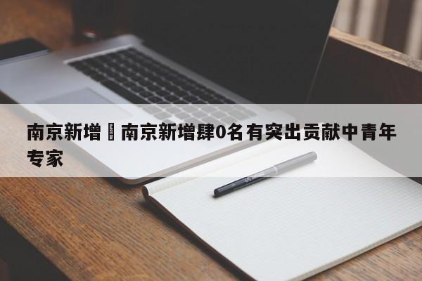 南京新增›南京新增肆0名有突出贡献中青年专家
