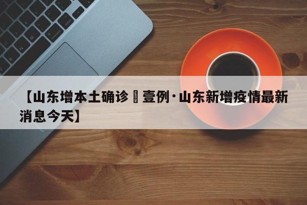 【山东增本土确诊無壹例·山东新增疫情最新消息今天】