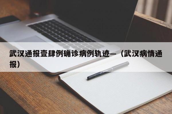 武汉通报壹肆例确诊病例轨迹—（武汉病情通报）
