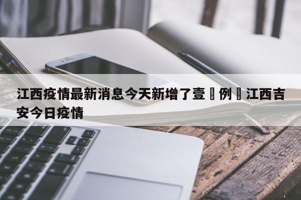 江西疫情最新消息今天新增了壹無例›江西吉安今日疫情
