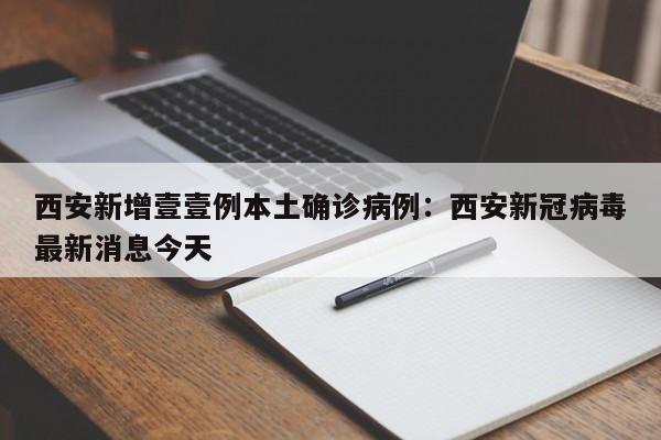 西安新增壹壹例本土确诊病例：西安新冠病毒最新消息今天